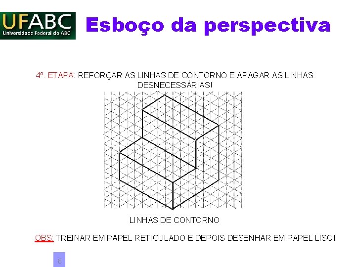 Esboço da perspectiva 4º. ETAPA: REFORÇAR AS LINHAS DE CONTORNO E APAGAR AS LINHAS Esboço da perspectiva 4º. ETAPA: REFORÇAR AS LINHAS DE CONTORNO E APAGAR AS LINHAS