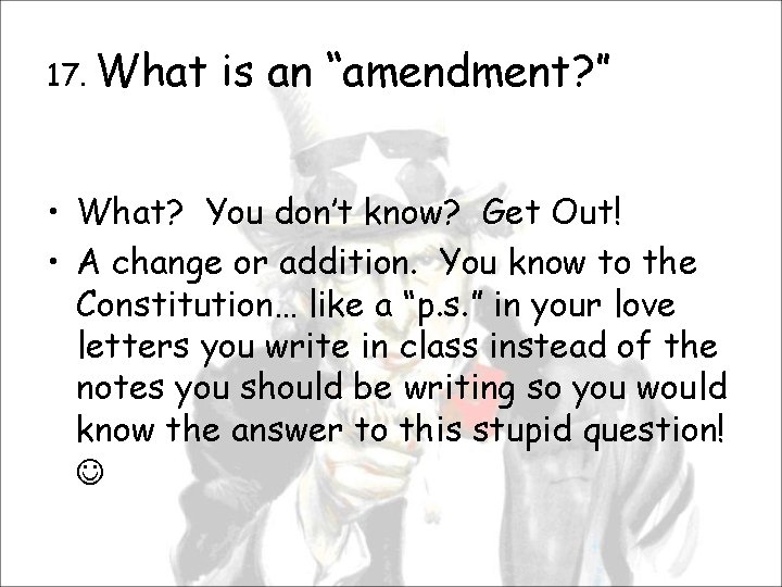 17. What is an “amendment? ” • What? You don’t know? Get Out! •