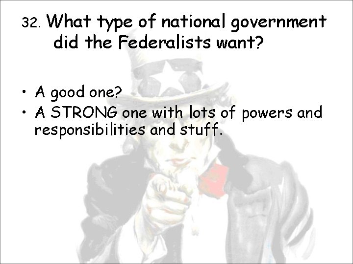 32. What type of national government did the Federalists want? • A good one?