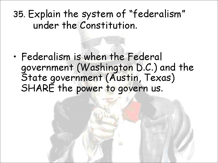 35. Explain the system of “federalism” under the Constitution. • Federalism is when the