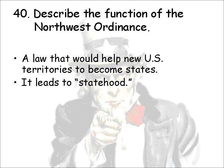 40. Describe the function of the Northwest Ordinance. • A law that would help