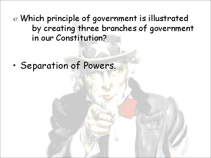 47. Which principle of government is illustrated by creating three branches of government in