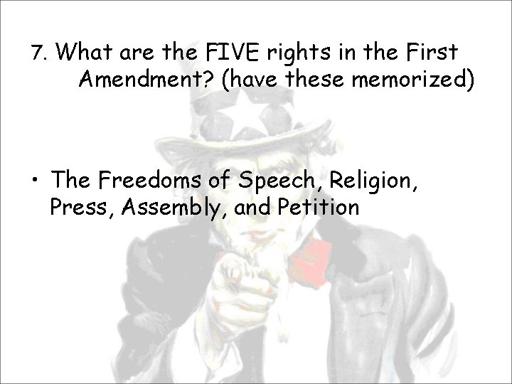 7. What are the FIVE rights in the First Amendment? (have these memorized) •