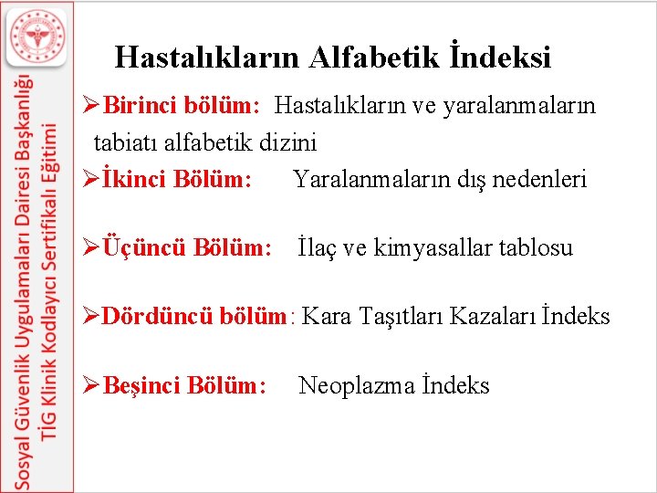 Hastalıkların Alfabetik İndeksi ØBirinci bölüm: Hastalıkların ve yaralanmaların tabiatı alfabetik dizini Øİkinci Bölüm: Hastalıkların Alfabetik İndeksi ØBirinci bölüm: Hastalıkların ve yaralanmaların tabiatı alfabetik dizini Øİkinci Bölüm: