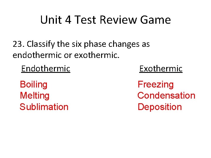 Unit 4 Test Review Game 23. Classify the six phase changes as endothermic or