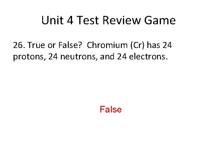Unit 4 Test Review Game 26. True or False? Chromium (Cr) has 24 protons,