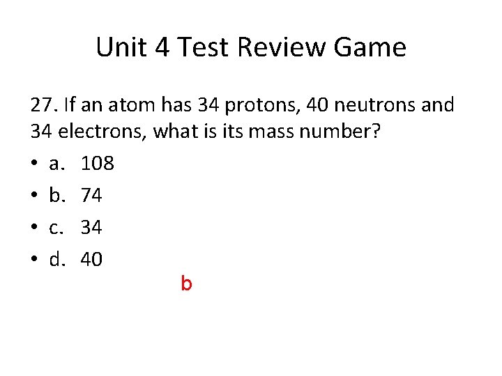 Unit 4 Test Review Game 27. If an atom has 34 protons, 40 neutrons