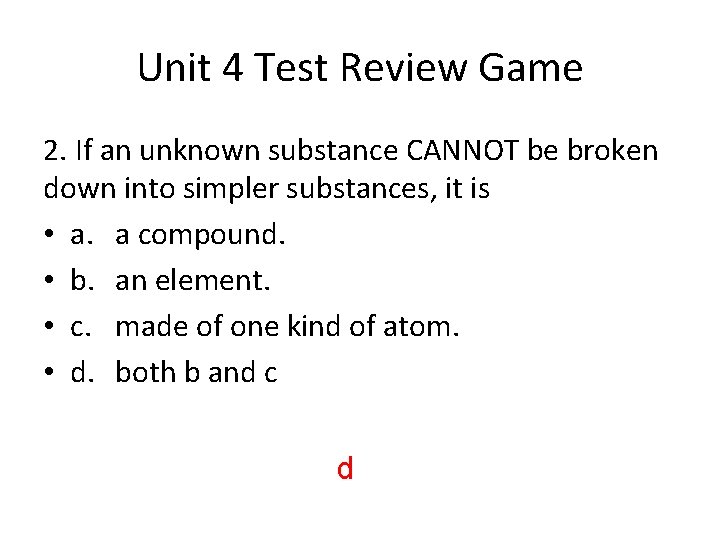 Unit 4 Test Review Game 2. If an unknown substance CANNOT be broken down