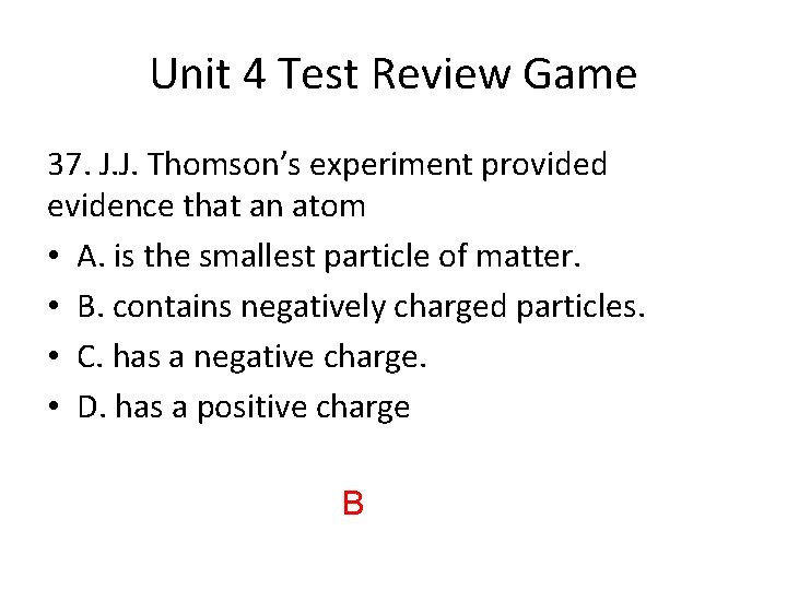 Unit 4 Test Review Game 37. J. J. Thomson’s experiment provided evidence that an