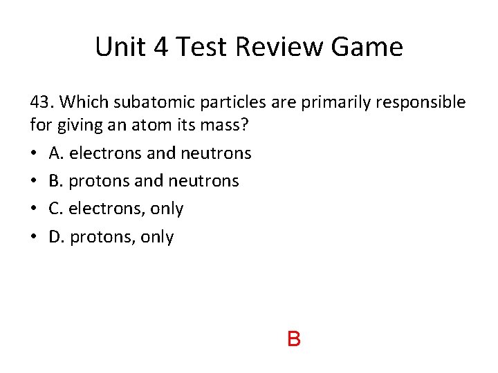 Unit 4 Test Review Game 43. Which subatomic particles are primarily responsible for giving