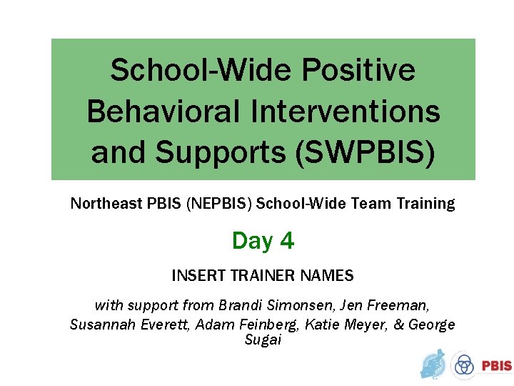 School-Wide Positive Behavioral Interventions and Supports (SWPBIS) Northeast PBIS (NEPBIS) School-Wide Team Training Day