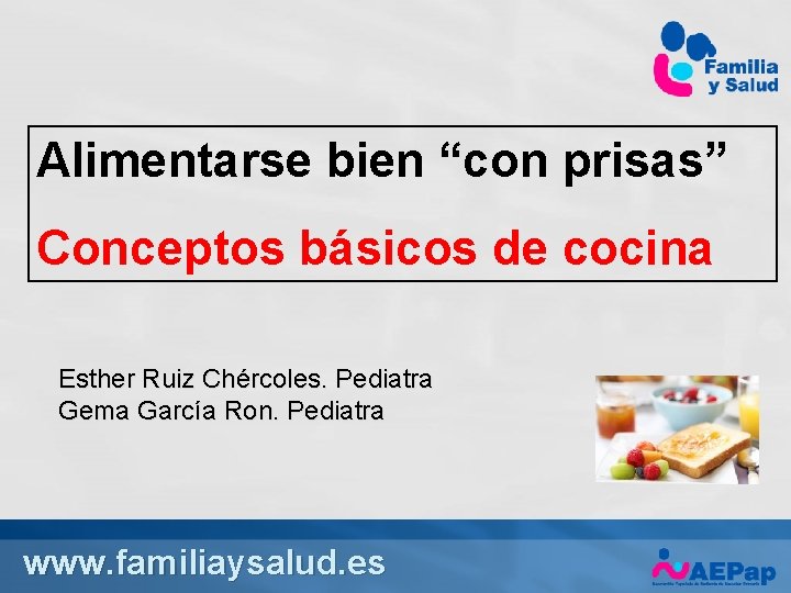 Alimentarse bien “con prisas” Conceptos básicos de cocina Esther Ruiz Chércoles. Pediatra Gema García