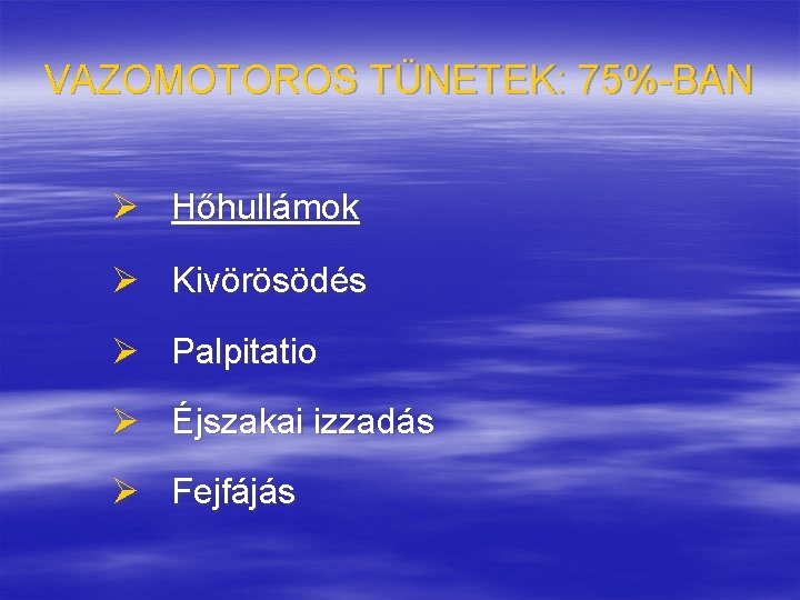 VAZOMOTOROS TÜNETEK: 75%-BAN Ø Hőhullámok Ø Kivörösödés Ø Palpitatio Ø Éjszakai izzadás Ø Fejfájás