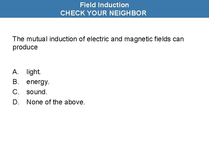 Field Induction CHECK YOUR NEIGHBOR The mutual induction of electric and magnetic fields can