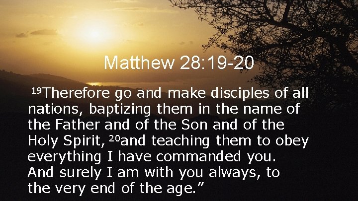 Matthew 28: 19 -20 19 Therefore go and make disciples of all nations, baptizing