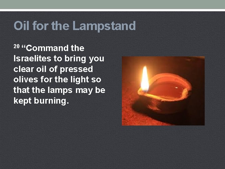 Oil for the Lampstand 20 “Command the Israelites to bring you clear oil of