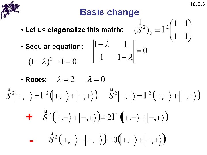 Basis change • Let us diagonalize this matrix: • Secular equation: • Roots: +