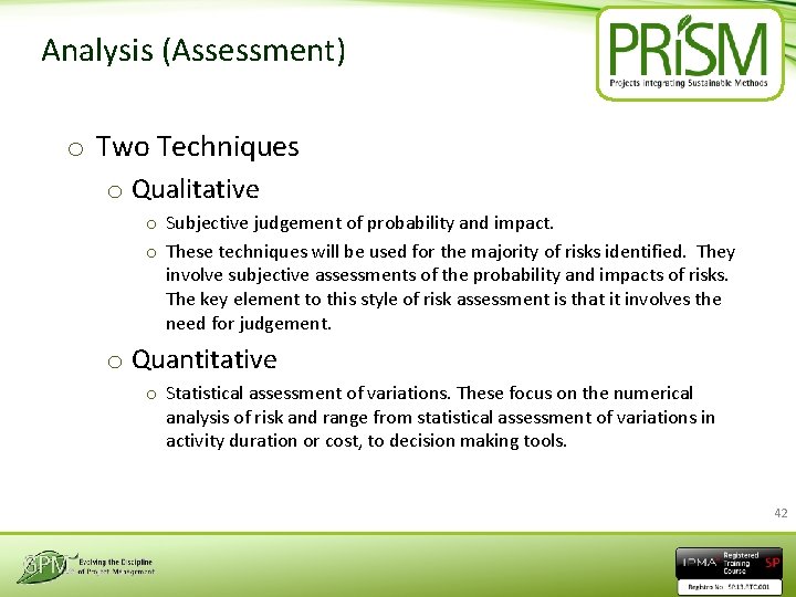 Analysis (Assessment) o Two Techniques o Qualitative o Subjective judgement of probability and impact.