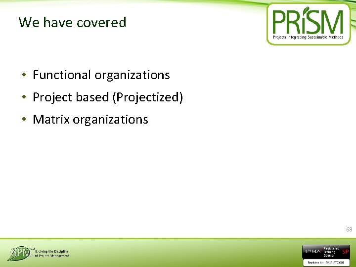 We have covered • Functional organizations • Project based (Projectized) • Matrix organizations 68