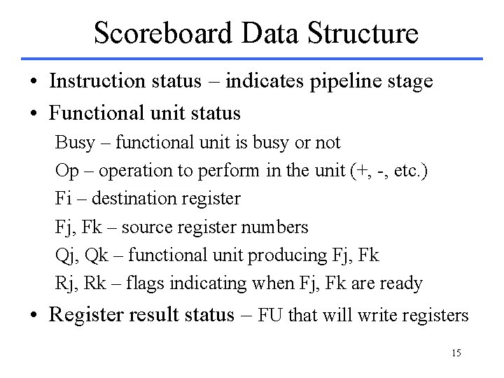 Scoreboard Data Structure • Instruction status – indicates pipeline stage • Functional unit status Scoreboard Data Structure • Instruction status – indicates pipeline stage • Functional unit status