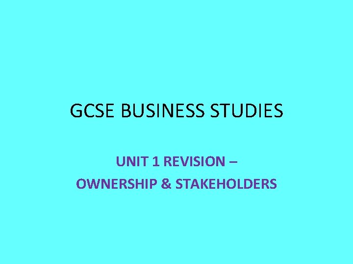 GCSE BUSINESS STUDIES UNIT 1 REVISION – OWNERSHIP & STAKEHOLDERS 