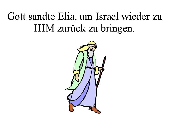 Gott sandte Elia, um Israel wieder zu IHM zurück zu bringen. 