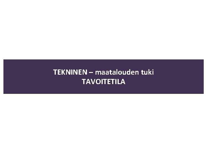 TEKNINEN – maatalouden tuki TAVOITETILA 