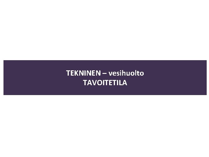 TEKNINEN – vesihuolto TAVOITETILA 