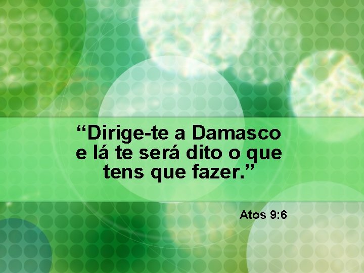 “Dirige-te a Damasco e lá te será dito o que tens que fazer. ” “Dirige-te a Damasco e lá te será dito o que tens que fazer. ”