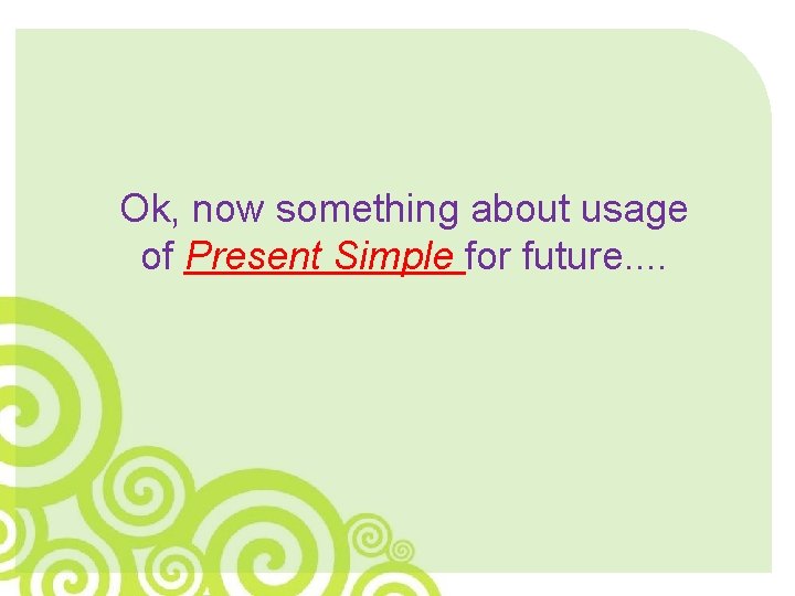 Ok, now something about usage of Present Simple for future. . 