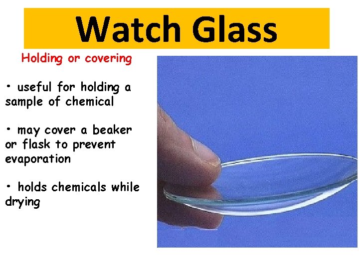 Watch Glass Holding or covering • useful for holding a sample of chemical •