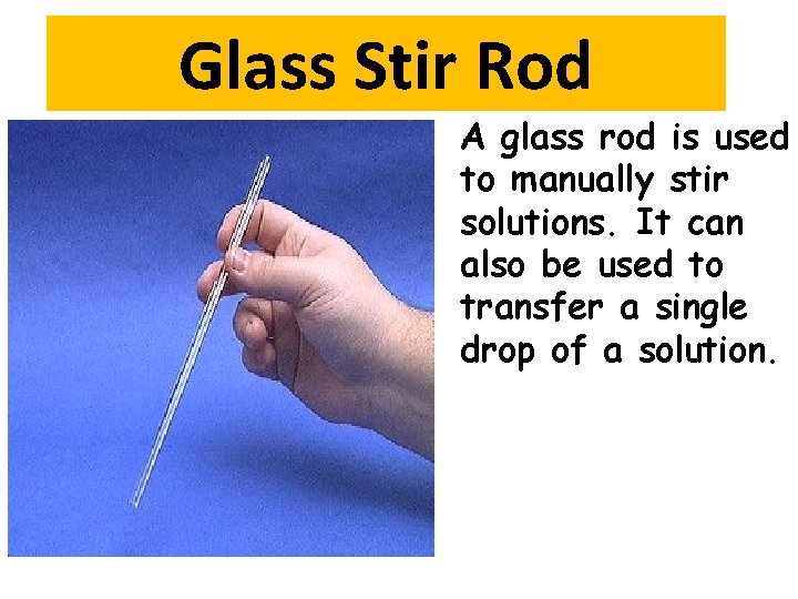 Glass Stir Rod A glass rod is used to manually stir solutions. It can