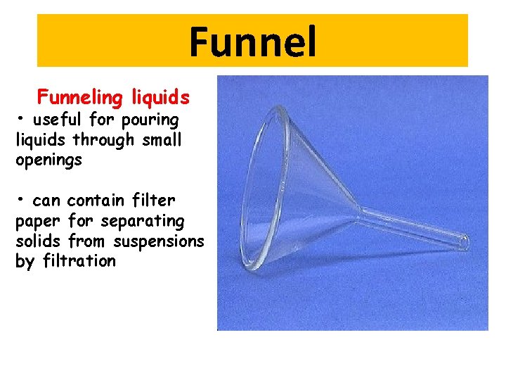 Funneling liquids • useful for pouring liquids through small openings • can contain filter