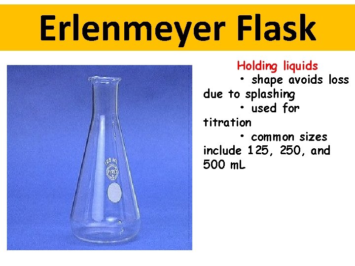Erlenmeyer Flask Holding liquids • shape avoids loss due to splashing • used for