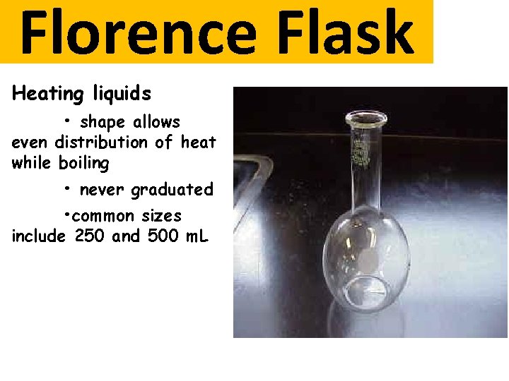 Florence Flask Heating liquids • shape allows even distribution of heat while boiling •