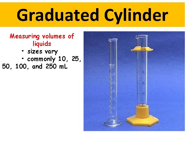 Graduated Cylinder Measuring volumes of liquids • sizes vary • commonly 10, 25, 50,