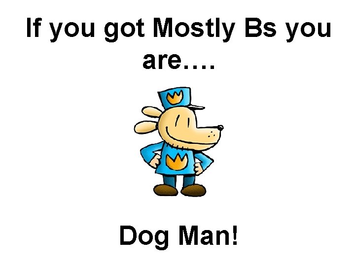 If you got Mostly Bs you are…. Dog Man! 