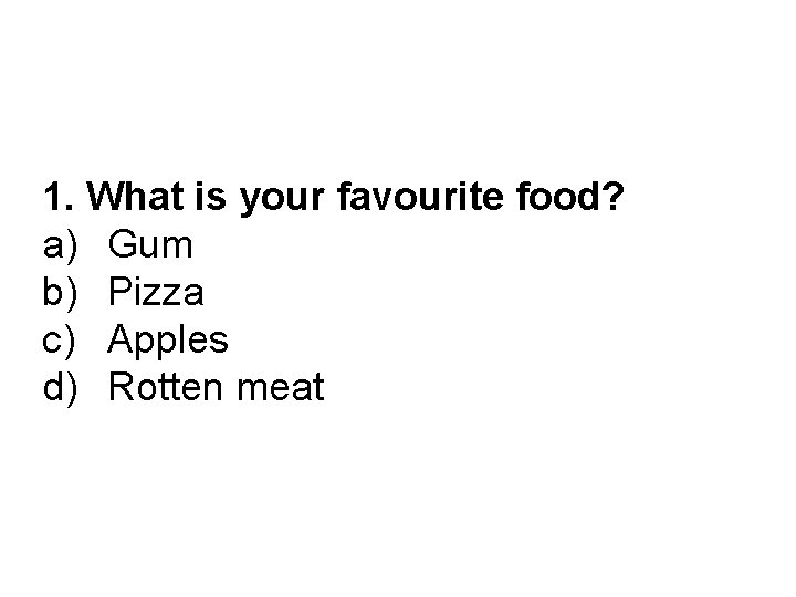 1. What is your favourite food? a) Gum b) Pizza c) Apples d) Rotten