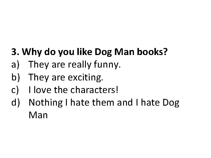 3. Why do you like Dog Man books? a) They are really funny. b)