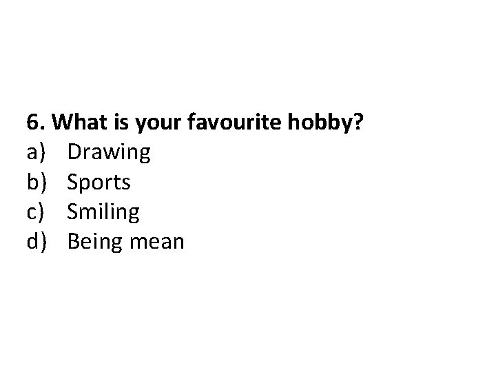 6. What is your favourite hobby? a) Drawing b) Sports c) Smiling d) Being