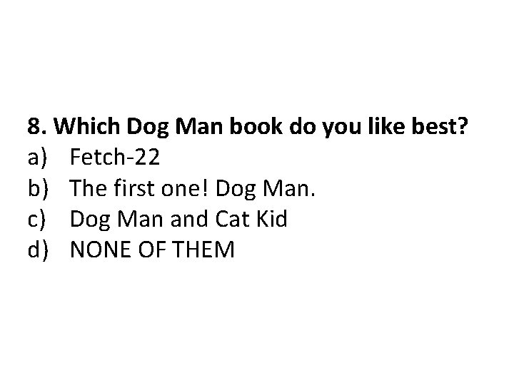 8. Which Dog Man book do you like best? a) Fetch-22 b) The first