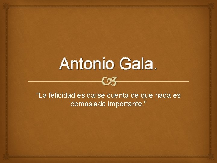 Antonio Gala. “La felicidad es darse cuenta de que nada es demasiado importante. ”