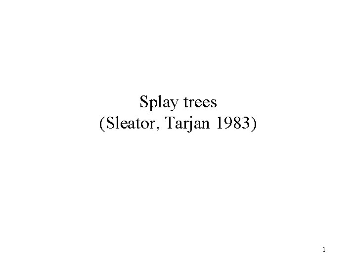 Splay trees (Sleator, Tarjan 1983) 1 