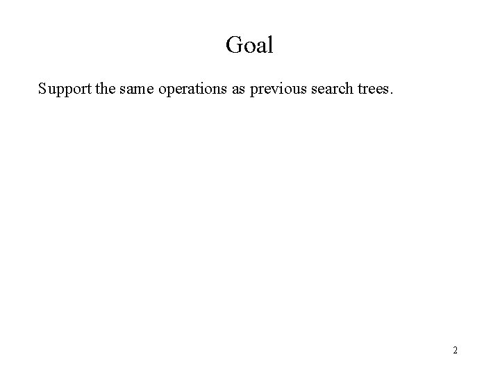 Goal Support the same operations as previous search trees. 2 