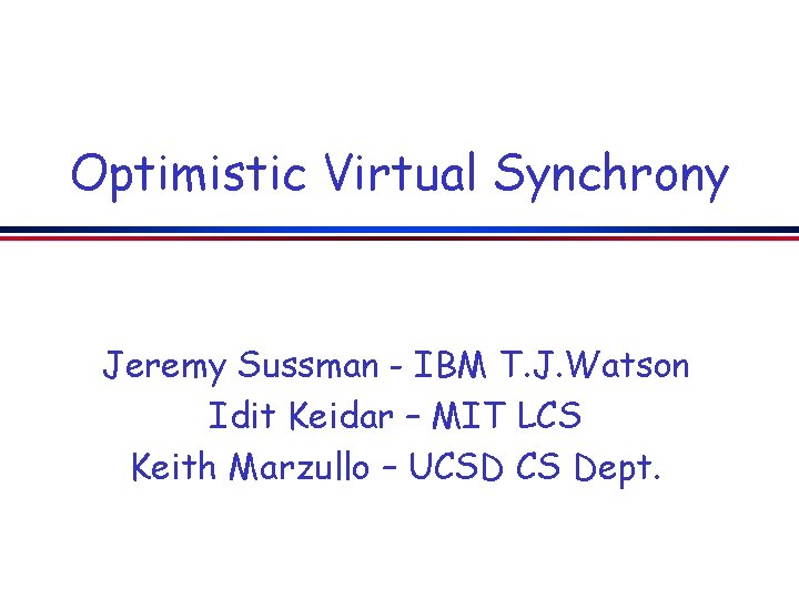 Optimistic Virtual Synchrony Jeremy Sussman - IBM T. J. Watson Idit Keidar – MIT