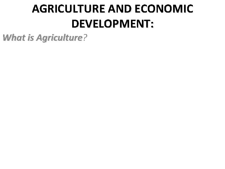 AGRICULTURE AND ECONOMIC DEVELOPMENT: What is Agriculture? Agriculture 