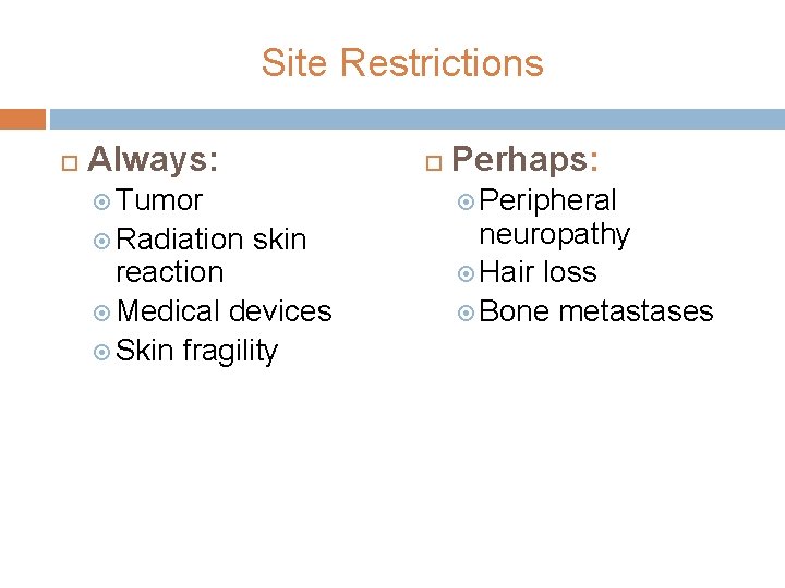 Site Restrictions Always: Tumor Radiation Perhaps: Peripheral skin reaction Medical devices Skin fragility neuropathy