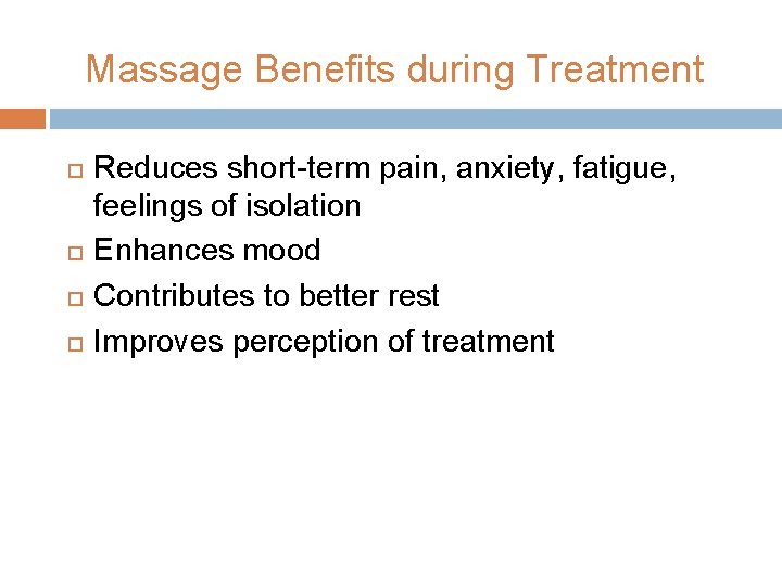 Massage Benefits during Treatment Reduces short-term pain, anxiety, fatigue, feelings of isolation Enhances mood