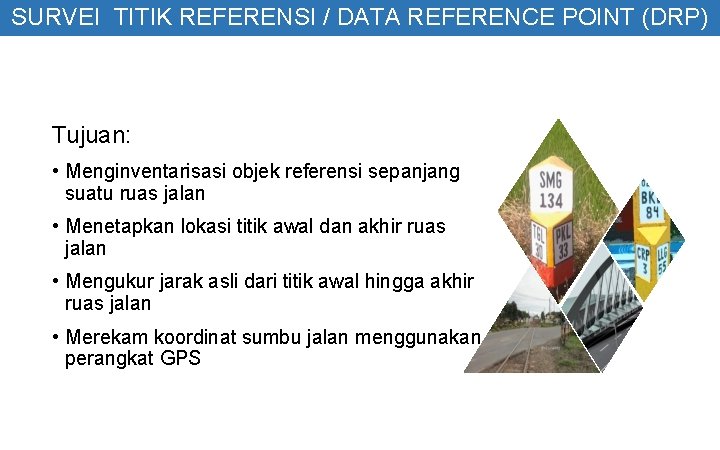 SURVEI TITIK REFERENSI / DATA REFERENCE POINT (DRP) Tujuan: • Menginventarisasi objek referensi sepanjang