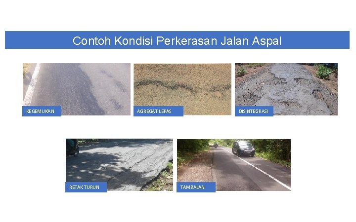 Contoh Kondisi Perkerasan Jalan Aspal KEGEMUKAN DISINTEGRASI AGREGAT LEPAS RETAK TURUN TAMBALAN 